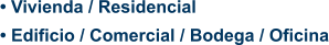 • Vivienda / Residencial • Edificio / Comercial / Bodega / Oficina
