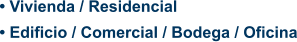 • Vivienda / Residencial • Edificio / Comercial / Bodega / Oficina